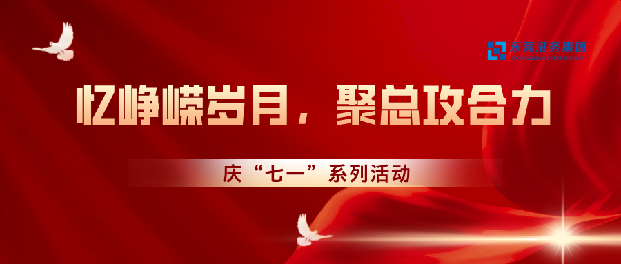 “憶崢嶸歲月，聚總攻合力”東莞港務(wù)集團(tuán)開展慶“七一”系列活動